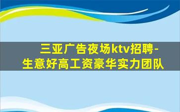 三亚广告夜场ktv招聘-生意好高工资豪华实力团队